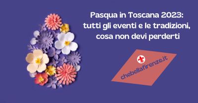 Pasqua in Toscana 2023: gli eventi e le tradizioni, cosa non devi perderti
